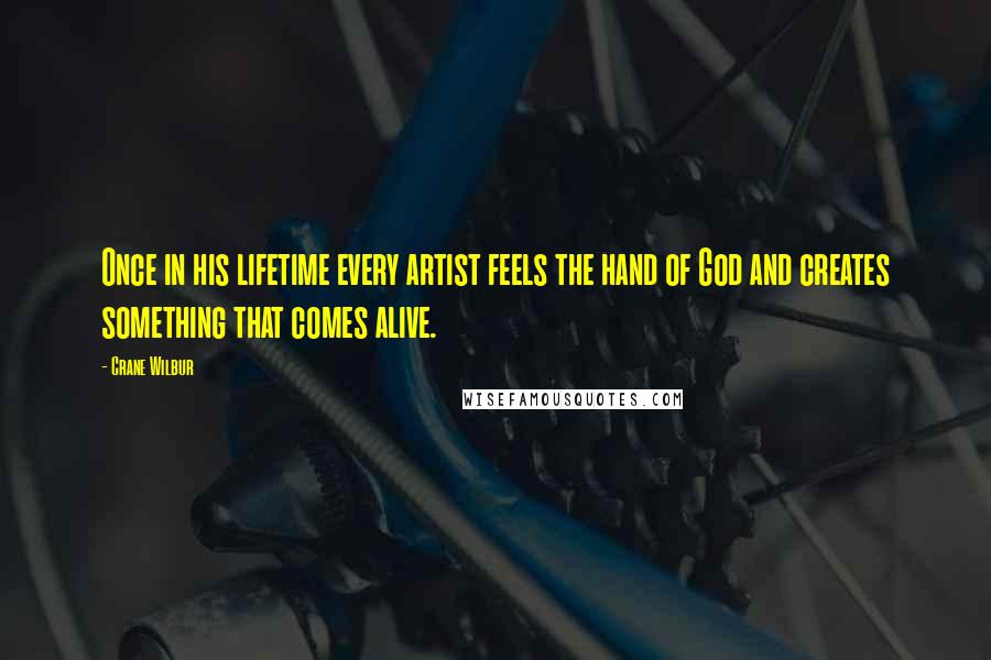 Crane Wilbur Quotes: Once in his lifetime every artist feels the hand of God and creates something that comes alive.