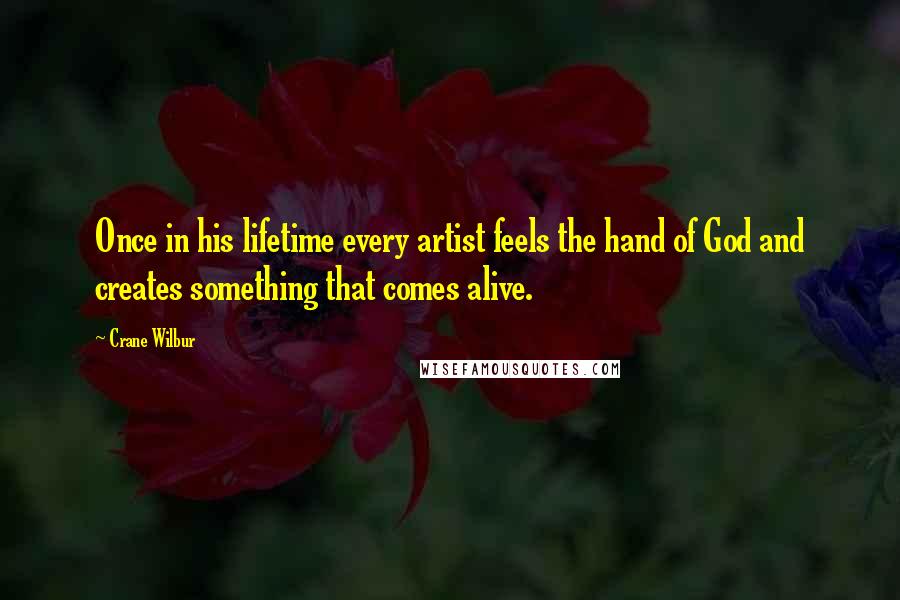 Crane Wilbur Quotes: Once in his lifetime every artist feels the hand of God and creates something that comes alive.