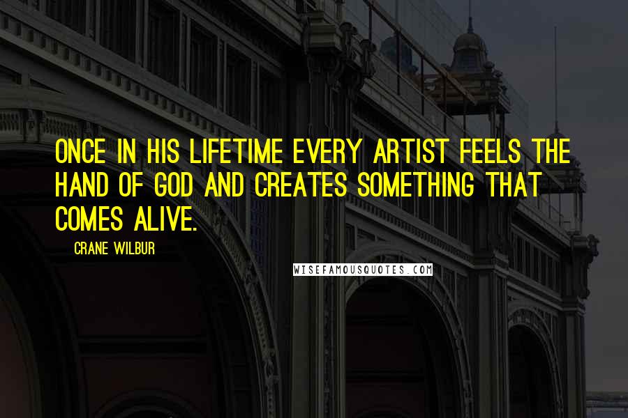 Crane Wilbur Quotes: Once in his lifetime every artist feels the hand of God and creates something that comes alive.