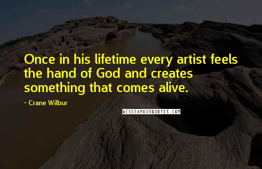 Crane Wilbur Quotes: Once in his lifetime every artist feels the hand of God and creates something that comes alive.