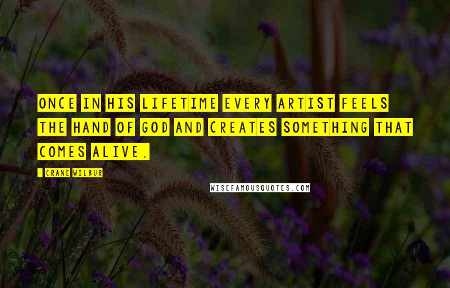 Crane Wilbur Quotes: Once in his lifetime every artist feels the hand of God and creates something that comes alive.