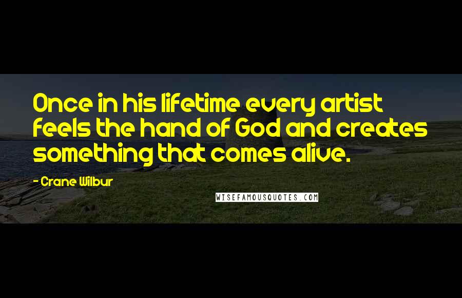 Crane Wilbur Quotes: Once in his lifetime every artist feels the hand of God and creates something that comes alive.