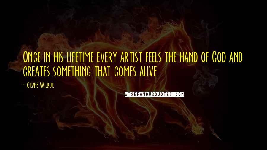 Crane Wilbur Quotes: Once in his lifetime every artist feels the hand of God and creates something that comes alive.