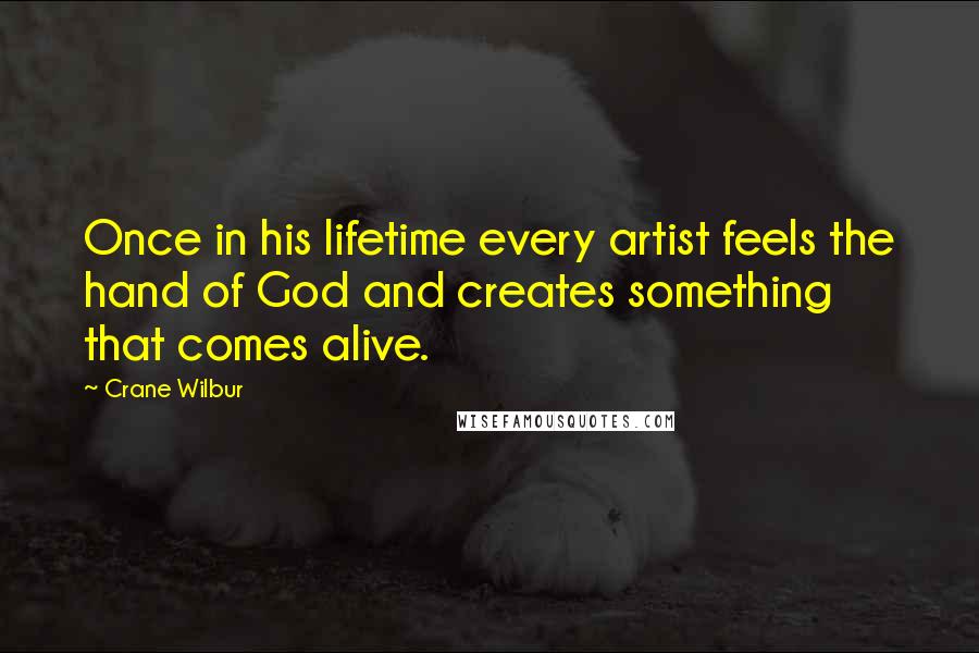 Crane Wilbur Quotes: Once in his lifetime every artist feels the hand of God and creates something that comes alive.