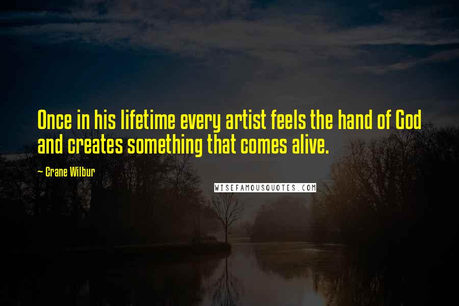 Crane Wilbur Quotes: Once in his lifetime every artist feels the hand of God and creates something that comes alive.