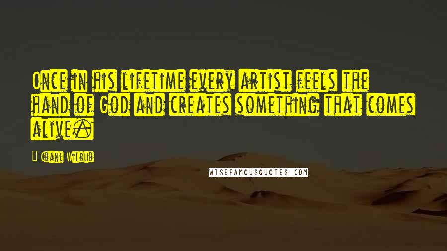 Crane Wilbur Quotes: Once in his lifetime every artist feels the hand of God and creates something that comes alive.