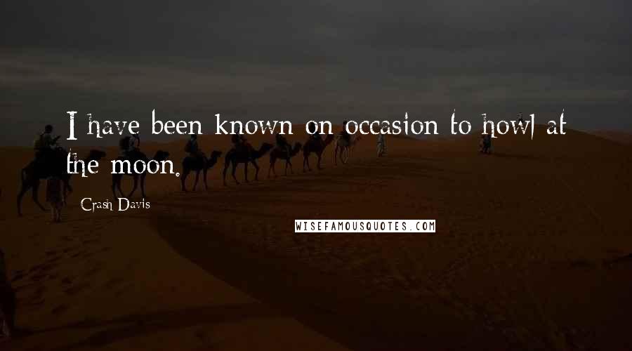 Crash Davis Quotes: I have been known on occasion to howl at the moon.