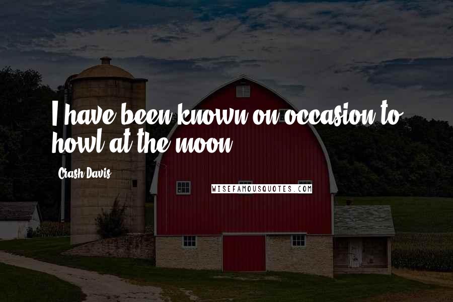 Crash Davis Quotes: I have been known on occasion to howl at the moon.