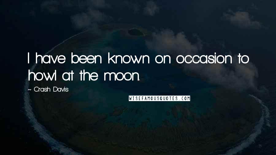 Crash Davis Quotes: I have been known on occasion to howl at the moon.