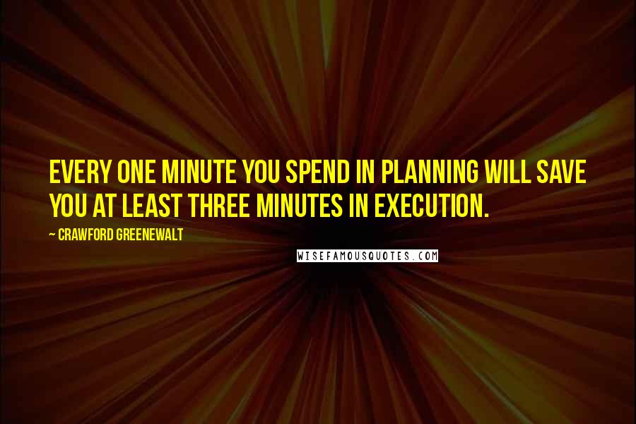 Crawford Greenewalt Quotes: Every one minute you spend in planning will save you at least three minutes in execution.