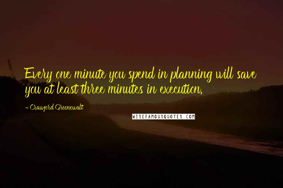Crawford Greenewalt Quotes: Every one minute you spend in planning will save you at least three minutes in execution.