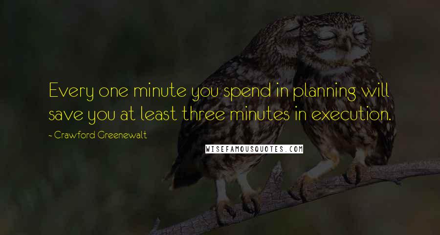 Crawford Greenewalt Quotes: Every one minute you spend in planning will save you at least three minutes in execution.