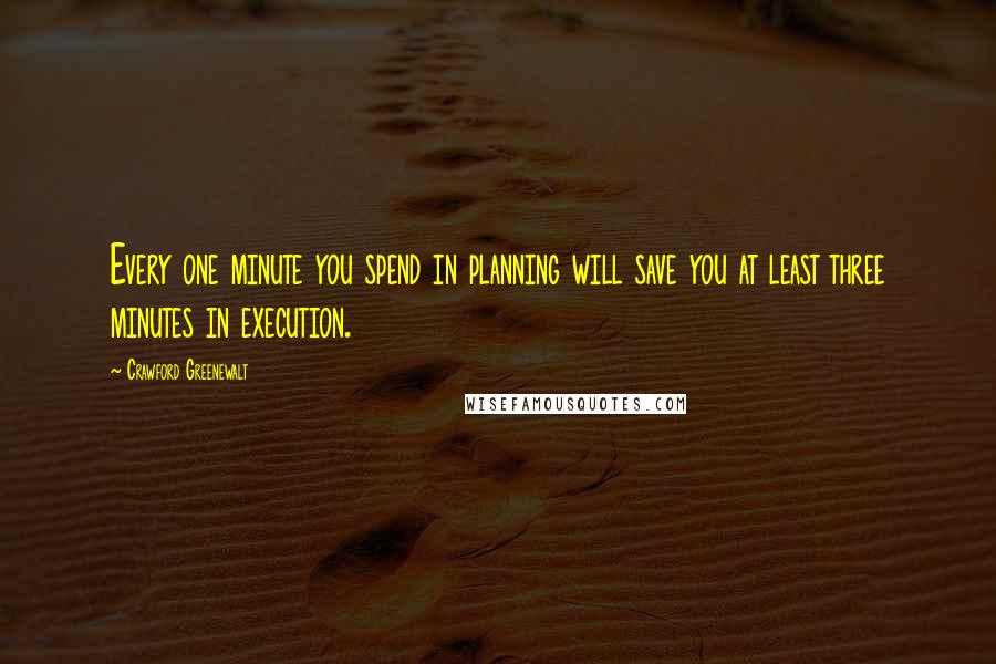 Crawford Greenewalt Quotes: Every one minute you spend in planning will save you at least three minutes in execution.