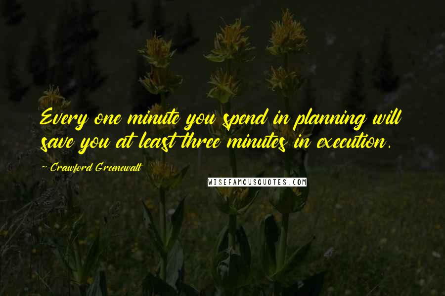 Crawford Greenewalt Quotes: Every one minute you spend in planning will save you at least three minutes in execution.