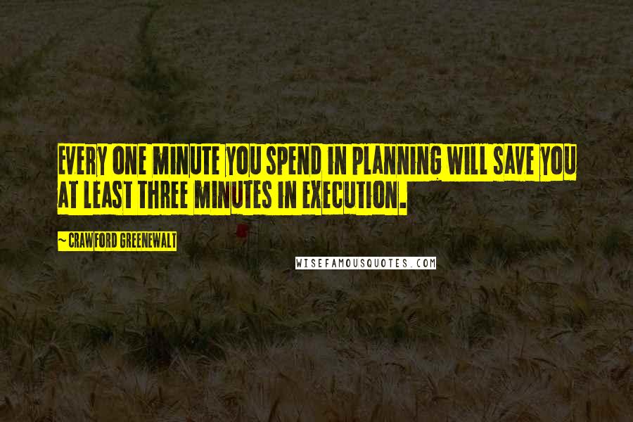 Crawford Greenewalt Quotes: Every one minute you spend in planning will save you at least three minutes in execution.