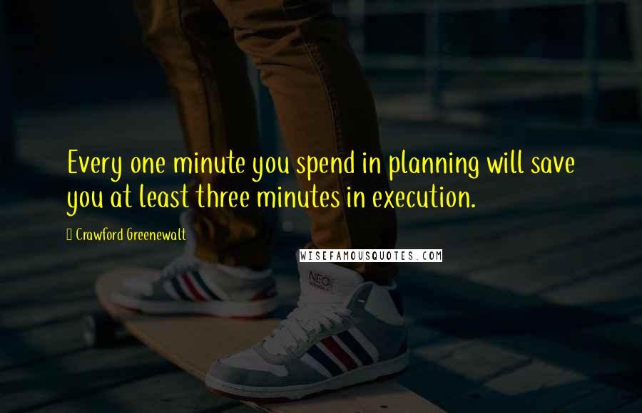 Crawford Greenewalt Quotes: Every one minute you spend in planning will save you at least three minutes in execution.