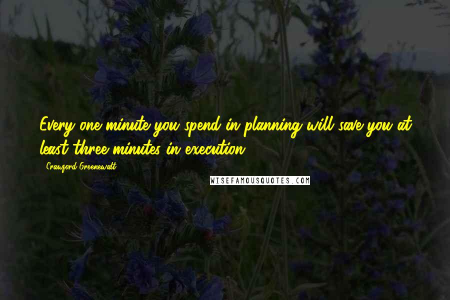 Crawford Greenewalt Quotes: Every one minute you spend in planning will save you at least three minutes in execution.