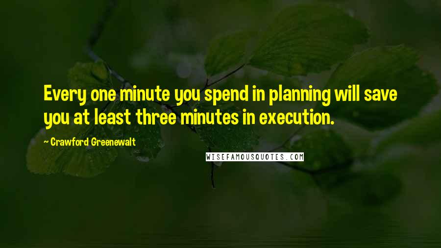 Crawford Greenewalt Quotes: Every one minute you spend in planning will save you at least three minutes in execution.