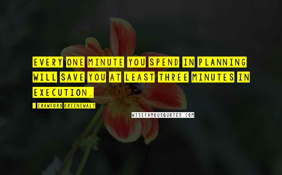 Crawford Greenewalt Quotes: Every one minute you spend in planning will save you at least three minutes in execution.