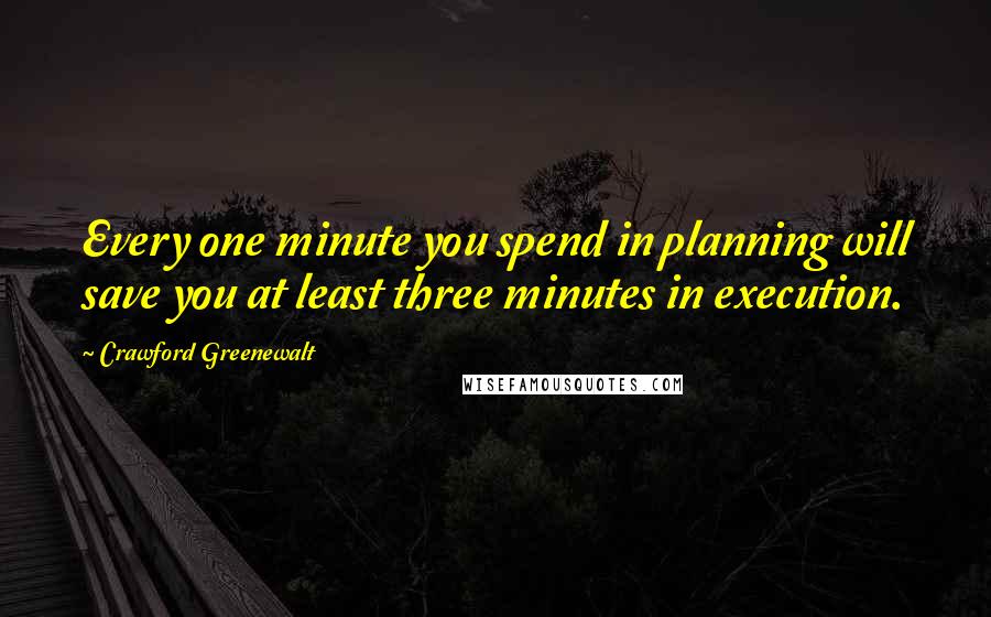 Crawford Greenewalt Quotes: Every one minute you spend in planning will save you at least three minutes in execution.