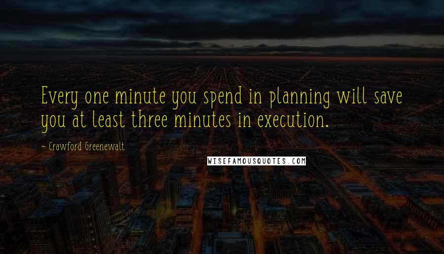 Crawford Greenewalt Quotes: Every one minute you spend in planning will save you at least three minutes in execution.