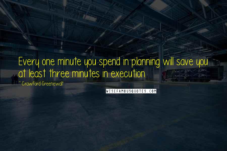 Crawford Greenewalt Quotes: Every one minute you spend in planning will save you at least three minutes in execution.