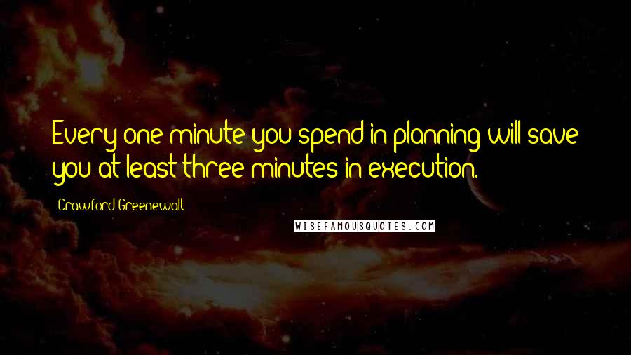 Crawford Greenewalt Quotes: Every one minute you spend in planning will save you at least three minutes in execution.