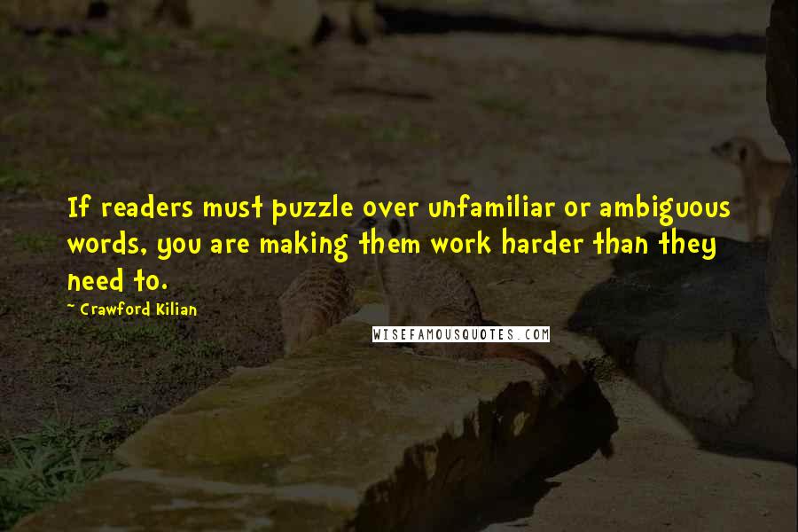 Crawford Kilian Quotes: If readers must puzzle over unfamiliar or ambiguous words, you are making them work harder than they need to.