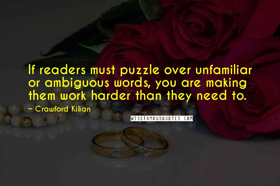 Crawford Kilian Quotes: If readers must puzzle over unfamiliar or ambiguous words, you are making them work harder than they need to.