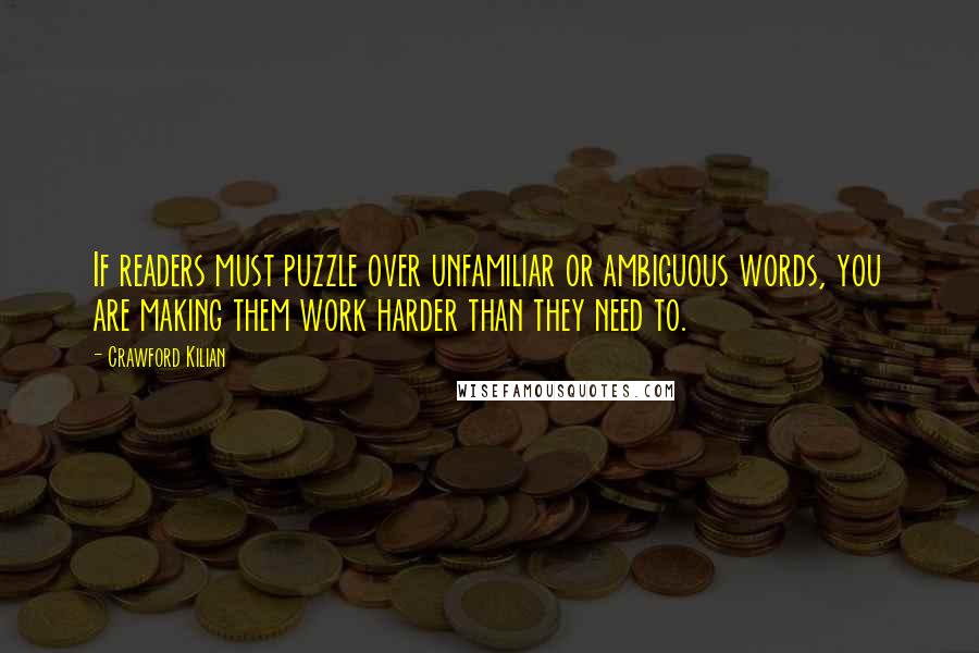 Crawford Kilian Quotes: If readers must puzzle over unfamiliar or ambiguous words, you are making them work harder than they need to.