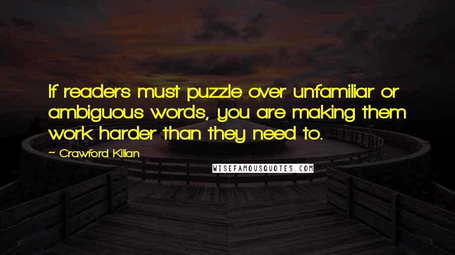 Crawford Kilian Quotes: If readers must puzzle over unfamiliar or ambiguous words, you are making them work harder than they need to.