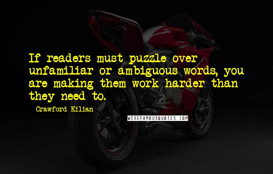 Crawford Kilian Quotes: If readers must puzzle over unfamiliar or ambiguous words, you are making them work harder than they need to.