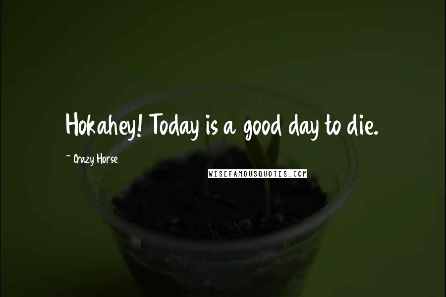 Crazy Horse Quotes: Hokahey! Today is a good day to die.