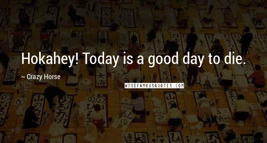 Crazy Horse Quotes: Hokahey! Today is a good day to die.