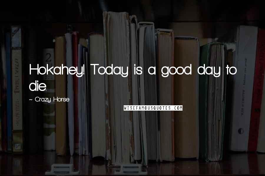 Crazy Horse Quotes: Hokahey! Today is a good day to die.