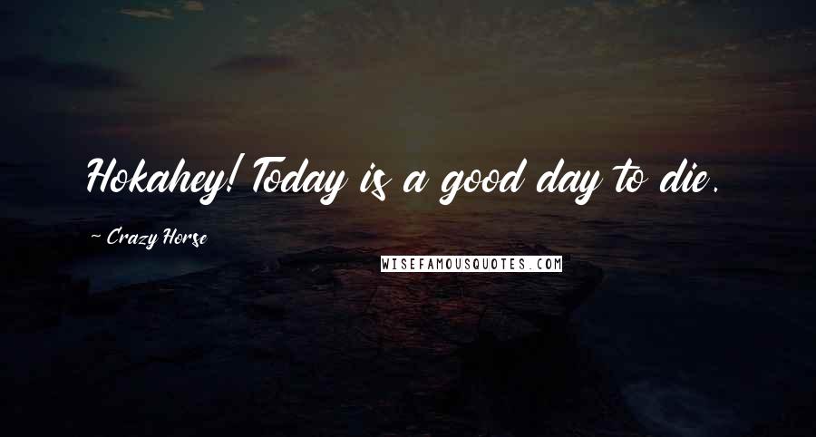 Crazy Horse Quotes: Hokahey! Today is a good day to die.