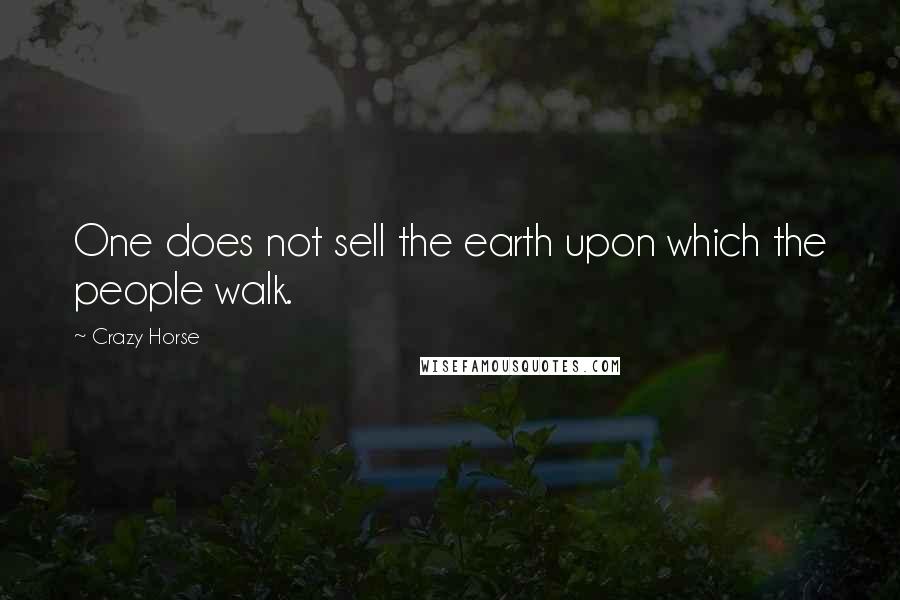 Crazy Horse Quotes: One does not sell the earth upon which the people walk.