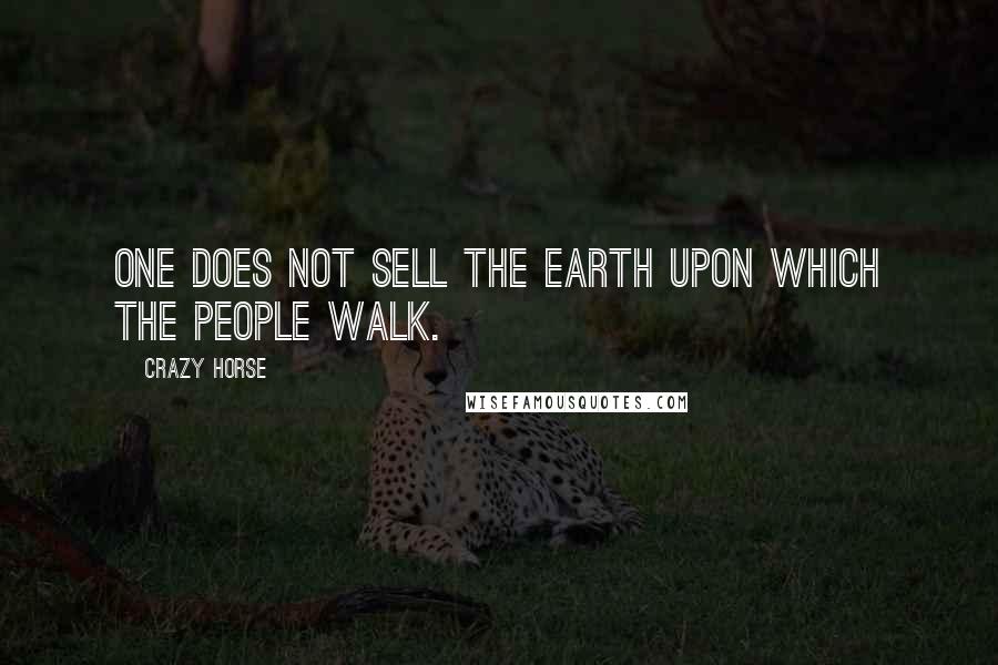 Crazy Horse Quotes: One does not sell the earth upon which the people walk.