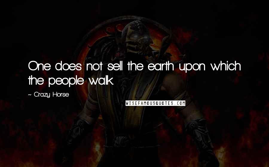 Crazy Horse Quotes: One does not sell the earth upon which the people walk.