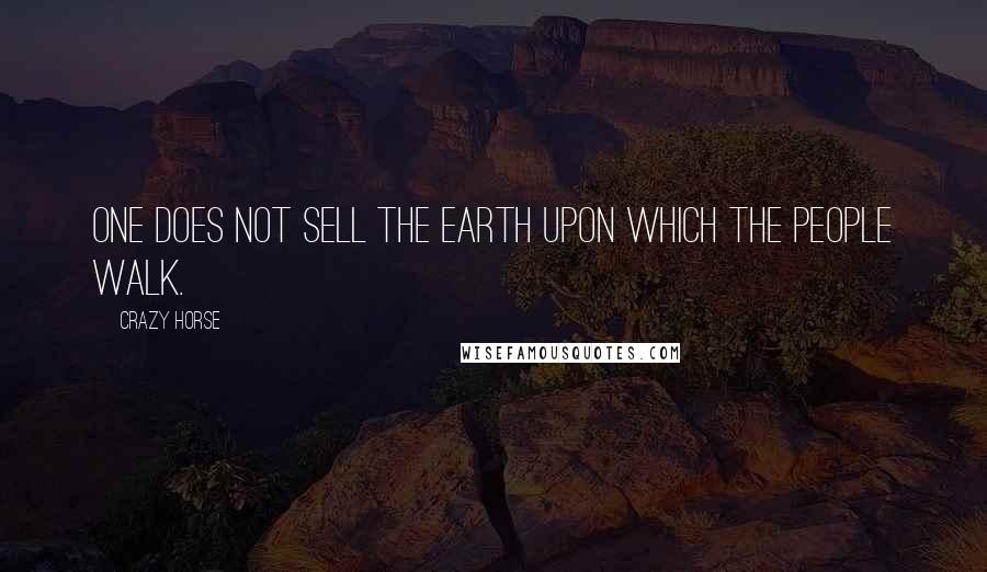 Crazy Horse Quotes: One does not sell the earth upon which the people walk.