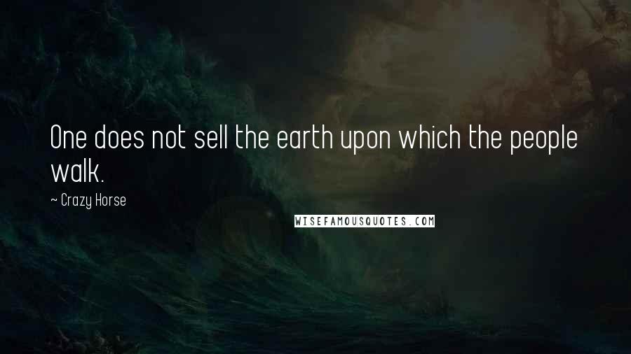 Crazy Horse Quotes: One does not sell the earth upon which the people walk.