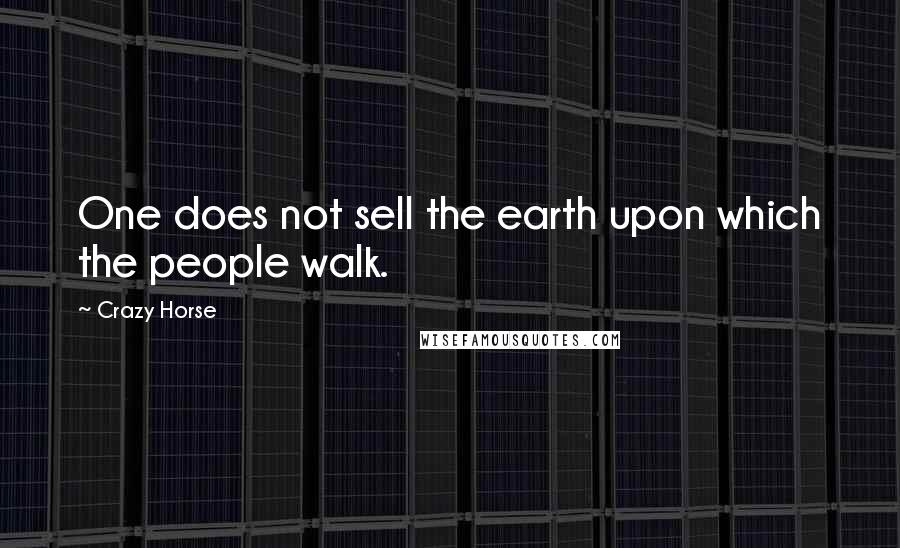 Crazy Horse Quotes: One does not sell the earth upon which the people walk.