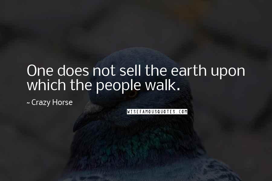 Crazy Horse Quotes: One does not sell the earth upon which the people walk.