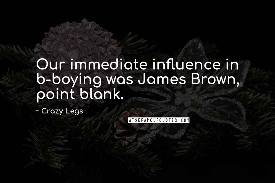 Crazy Legs Quotes: Our immediate influence in b-boying was James Brown, point blank.