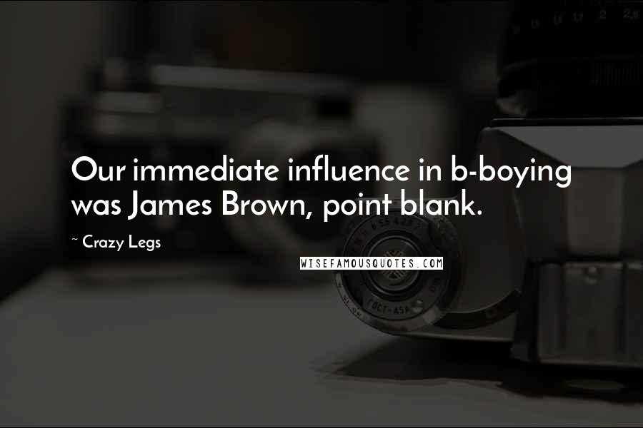 Crazy Legs Quotes: Our immediate influence in b-boying was James Brown, point blank.