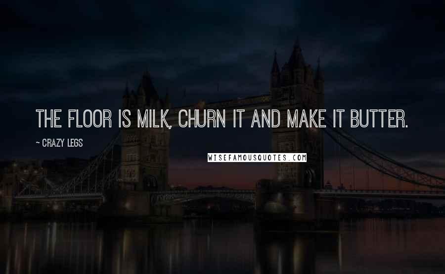 Crazy Legs Quotes: The floor is milk, churn it and make it butter.