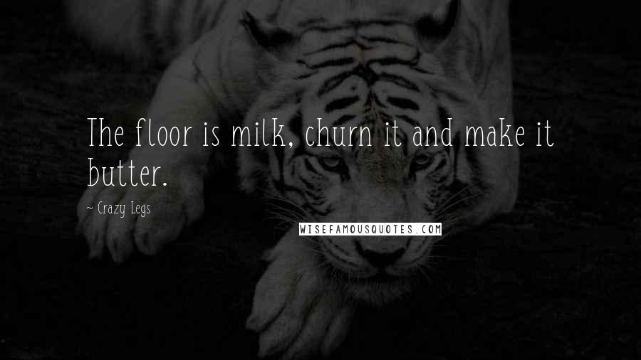 Crazy Legs Quotes: The floor is milk, churn it and make it butter.