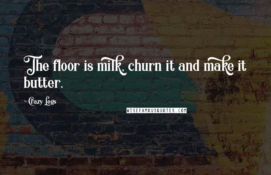 Crazy Legs Quotes: The floor is milk, churn it and make it butter.