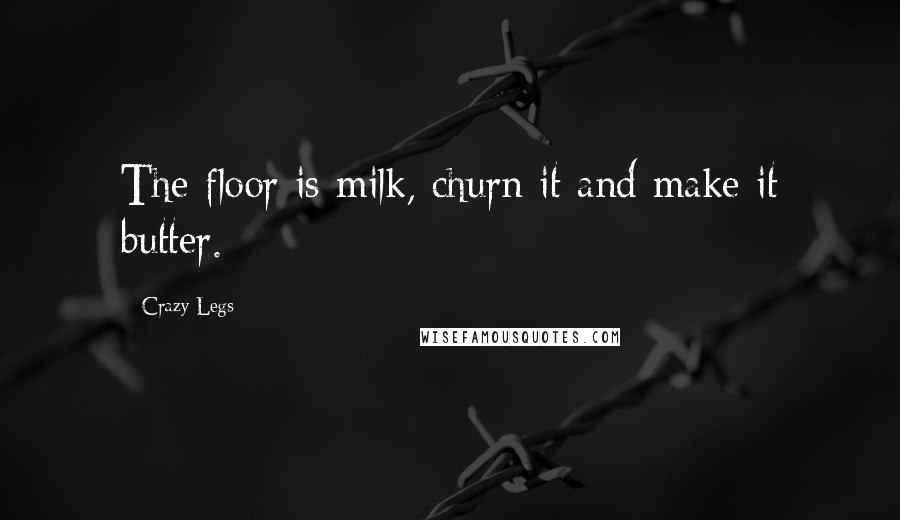 Crazy Legs Quotes: The floor is milk, churn it and make it butter.