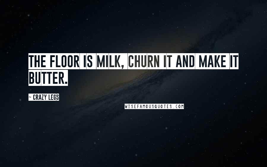 Crazy Legs Quotes: The floor is milk, churn it and make it butter.